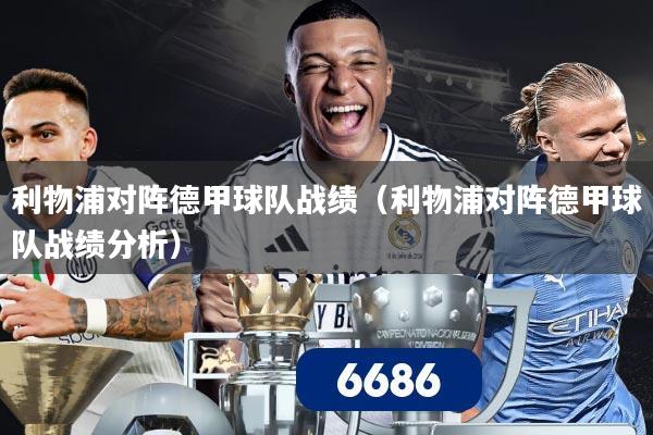 利物浦对阵德甲球队战绩（利物浦对阵德甲球队战绩分析）