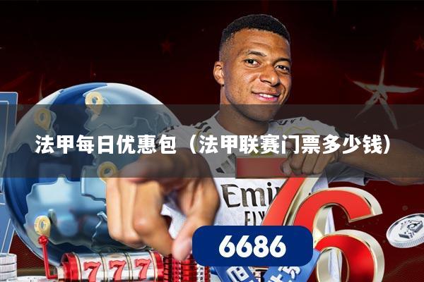法甲每日优惠包（法甲联赛门票多少钱）