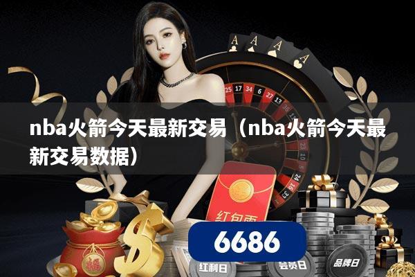 nba火箭今天最新交易（nba火箭今天最新交易数据）