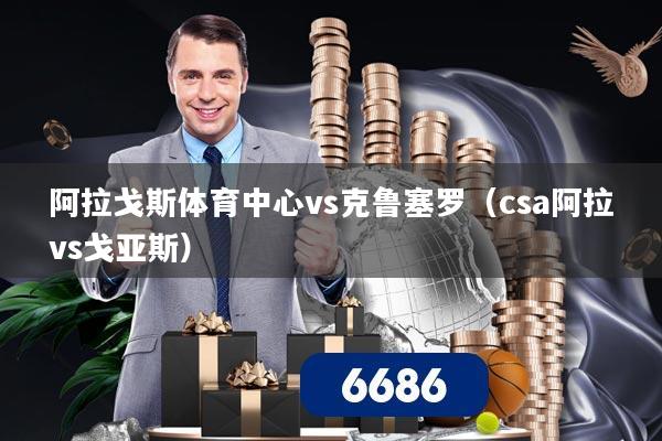 阿拉戈斯体育中心vs克鲁塞罗(csa阿拉vs戈亚斯)