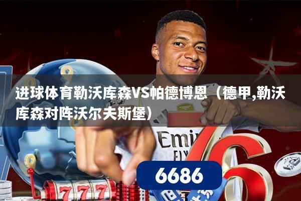 进球体育勒沃库森VS帕德博恩（德甲,勒沃库森对阵沃尔夫斯堡）