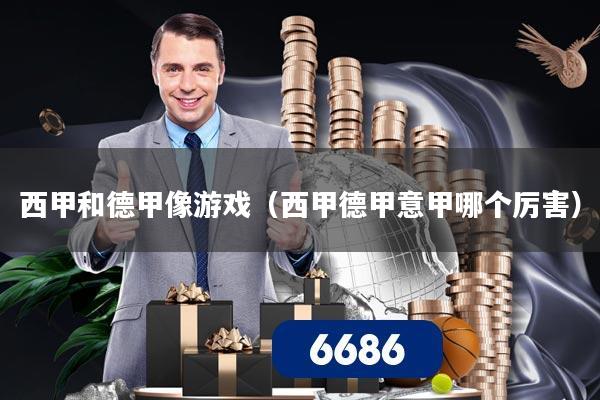 西甲和德甲像游戏(西甲德甲意甲哪个厉害)