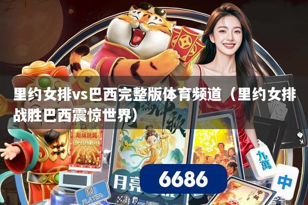 里约女排vs巴西完整版体育频道（里约女排战胜巴西震惊世界）