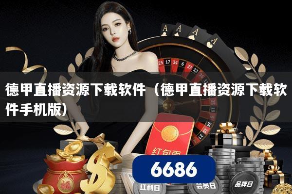 德甲直播资源下载软件（德甲直播资源下载软件手机版）