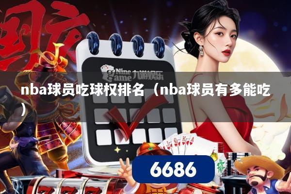 nba球员吃球权排名(nba球员有多能吃)