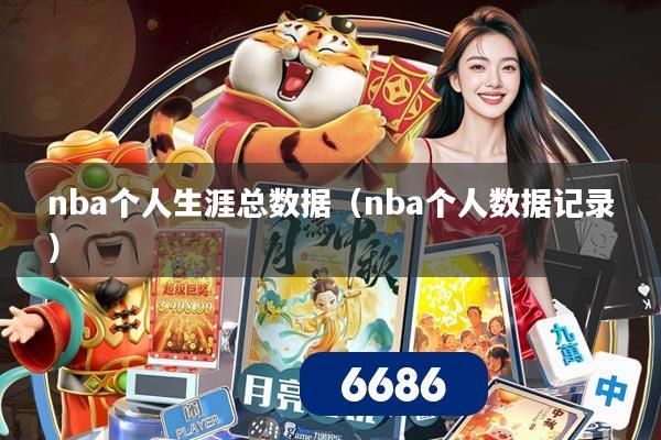 nba个人生涯总数据（nba个人数据记录）