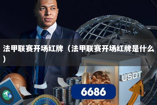 法甲联赛开场红牌（法甲联赛开场红牌是什么）