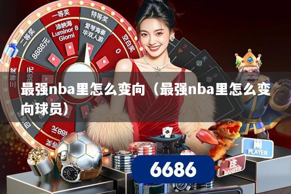 最强nba里怎么变向(最强nba里怎么变向球员)