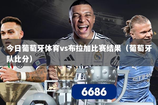 今日葡萄牙体育vs布拉加比赛结果(葡萄牙队比分)