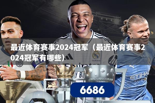 最近体育赛事2024冠军（最近体育赛事2024冠军有哪些）
