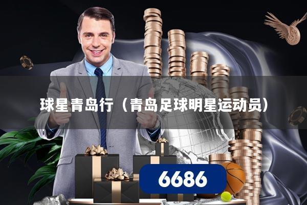 球星青岛行(青岛足球明星运动员)