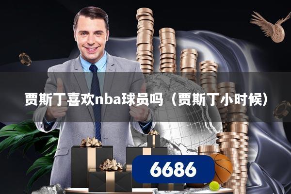 贾斯丁喜欢nba球员吗(贾斯丁小时候)