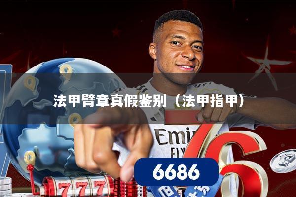 法甲臂章真假鉴别(法甲指甲)
