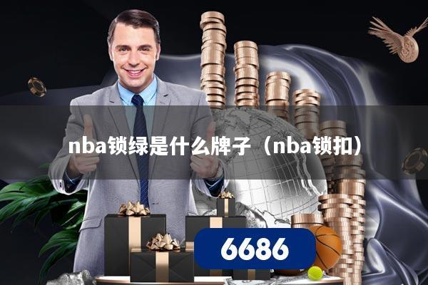 nba锁绿是什么牌子(nba锁扣)