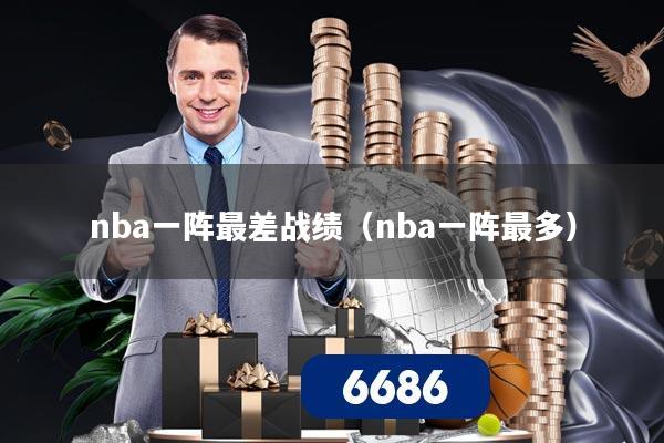 nba一阵最差战绩（nba一阵最多）