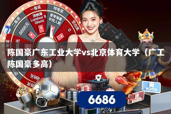 陈国豪广东工业大学vs北京体育大学（广工陈国豪多高）