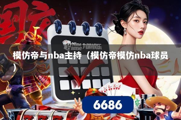 模仿帝与nba主持(模仿帝模仿nba球员)