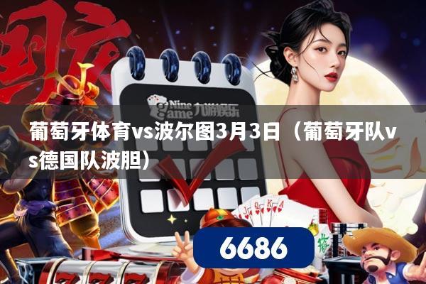 葡萄牙体育vs波尔图3月3日(葡萄牙队vs德国队波胆)