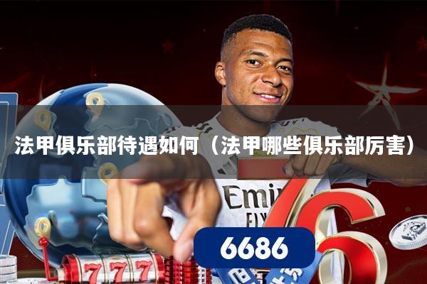 法甲俱乐部待遇如何(法甲哪些俱乐部厉害)