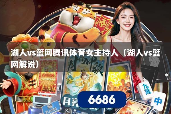 湖人vs篮网腾讯体育女主持人(湖人vs篮网解说)