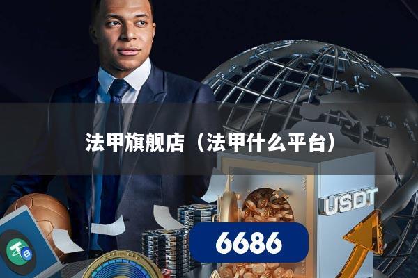 法甲旗舰店（法甲什么平台）