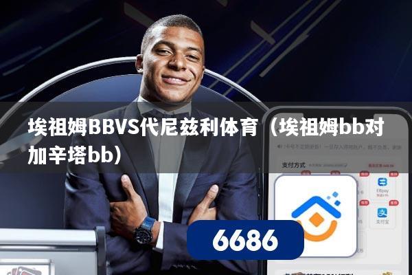 埃祖姆BBVS代尼兹利体育(埃祖姆bb对加辛塔bb)