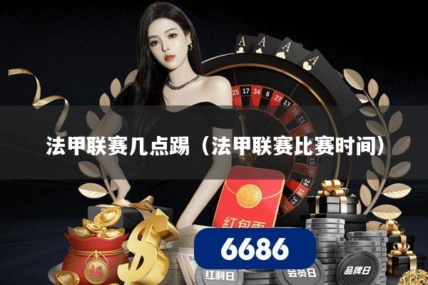 法甲联赛几点踢（法甲联赛比赛时间）