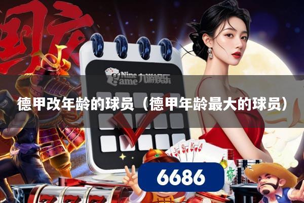 德甲改年龄的球员（德甲年龄最大的球员）