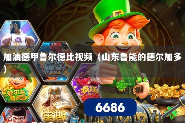 加油德甲鲁尔德比视频（山东鲁能的德尔加多）