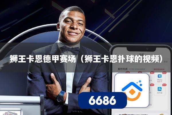 狮王卡恩德甲赛场（狮王卡恩扑球的视频）