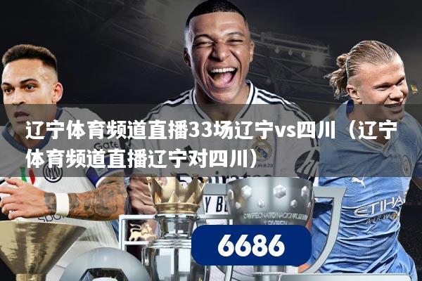辽宁体育频道直播33场辽宁vs四川（辽宁体育频道直播辽宁对四川）