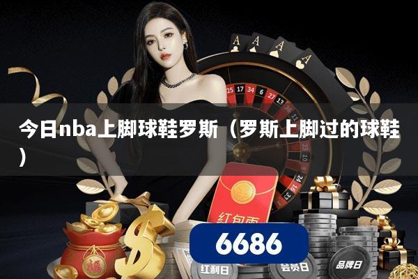 今日nba上脚球鞋罗斯（罗斯上脚过的球鞋）