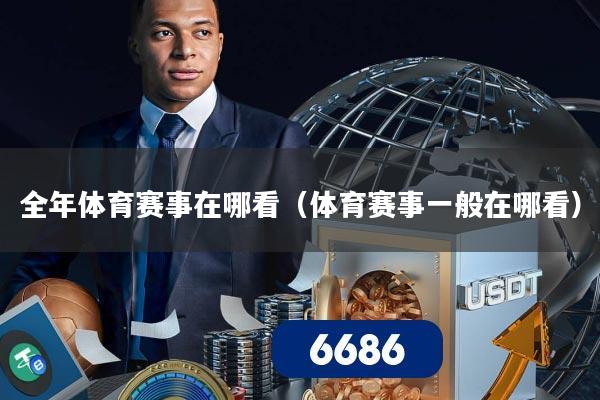 全年体育赛事在哪看（体育赛事一般在哪看）