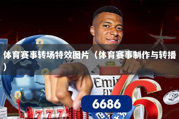 体育赛事转场特效图片（体育赛事制作与转播）