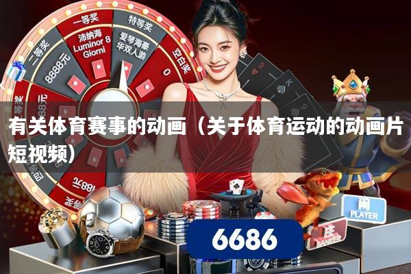 有关体育赛事的动画（关于体育运动的动画片短视频）